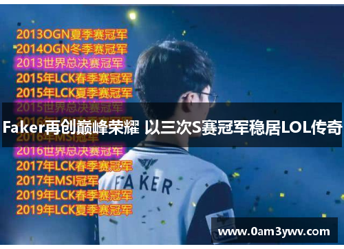 Faker再创巅峰荣耀 以三次S赛冠军稳居LOL传奇