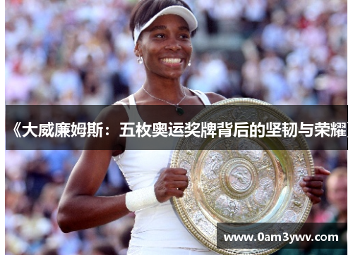 《大威廉姆斯：五枚奥运奖牌背后的坚韧与荣耀》