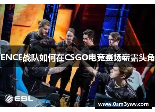 ENCE战队如何在CSGO电竞赛场崭露头角